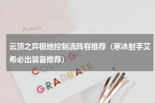 云顶之弈极地控制流阵容推荐（寒冰射手艾希必出装备推荐）