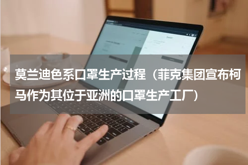 莫兰迪色系口罩生产过程（菲克集团宣布柯马作为其位于亚洲的口罩生产工厂）