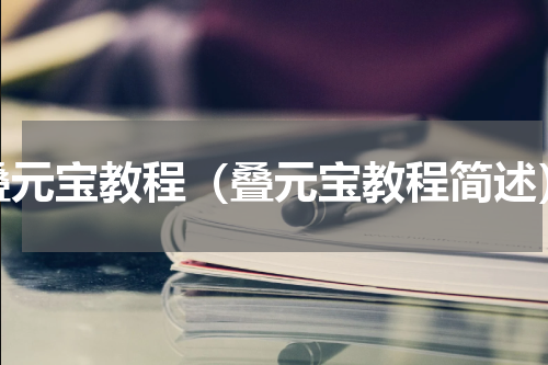 叠元宝教程（叠元宝教程简述）