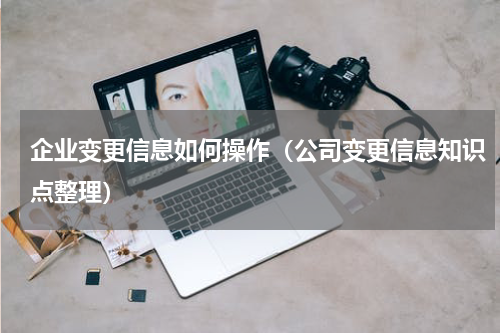 企业变更信息如何操作（公司变更信息知识点整理）