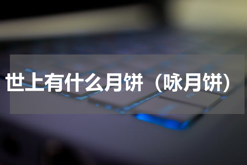 世上有什么月饼（咏月饼）