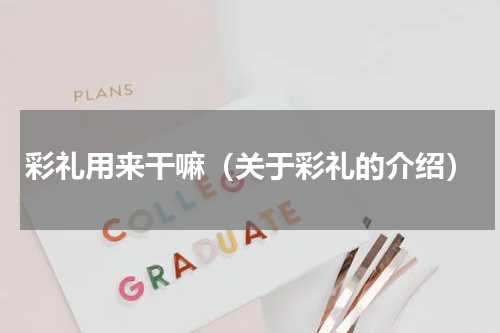 彩礼用来干嘛（关于彩礼的介绍）
