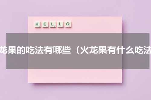 火龙果的吃法有哪些（火龙果有什么吃法）