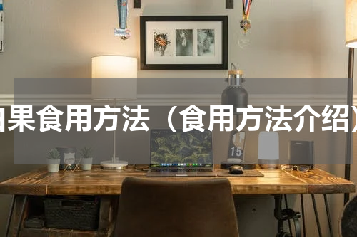白果食用方法（食用方法介绍）