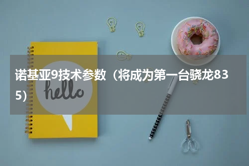 诺基亚9技术参数（将成为第一台骁龙835）