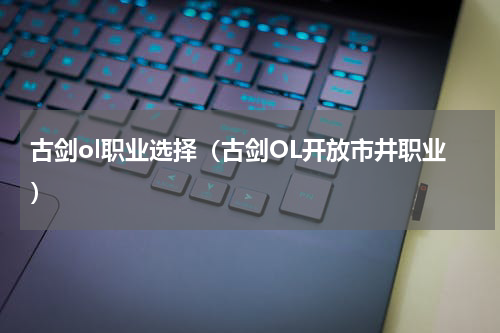 古剑ol职业选择（古剑OL开放市井职业）
