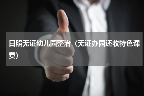 日照无证幼儿园整治（无证办园还收特色课费）