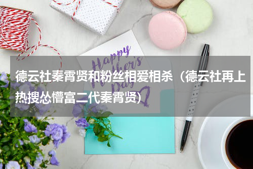 德云社秦霄贤和粉丝相爱相杀（德云社再上热搜怂懵富二代秦霄贤）