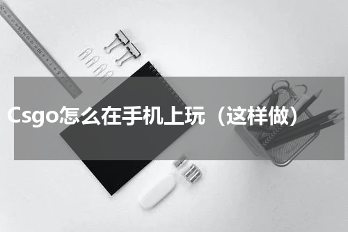 Csgo怎么在手机上玩（这样做）