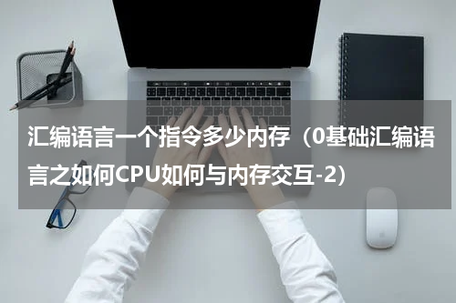 汇编语言一个指令多少内存（0基础汇编语言之如何CPU如何与内存交互-2）