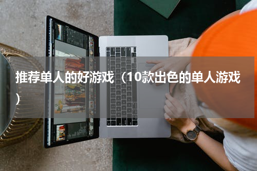推荐单人的好游戏（10款出色的单人游戏）