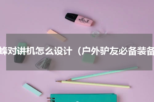 极蜂对讲机怎么设计（户外驴友必备装备）