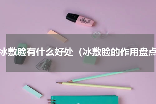 用冰敷脸有什么好处（冰敷脸的作用盘点）