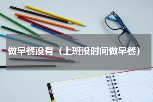 做早餐没有（上班没时间做早餐）