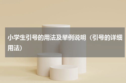 小学生引号的用法及举例说明（引号的详细用法）