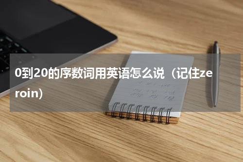 0到20的序数词用英语怎么说（记住zeroin）