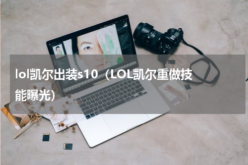 lol凯尔出装s10（LOL凯尔重做技能曝光）