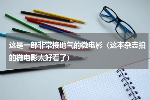 这是一部非常接地气的微电影（这本杂志拍的微电影太好看了）