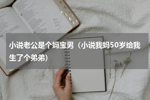 小说老公是个妈宝男（小说我妈50岁给我生了个弟弟）