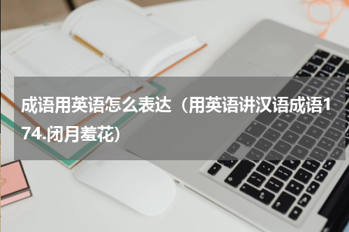 成语用英语怎么表达（用英语讲汉语成语174.闭月羞花）