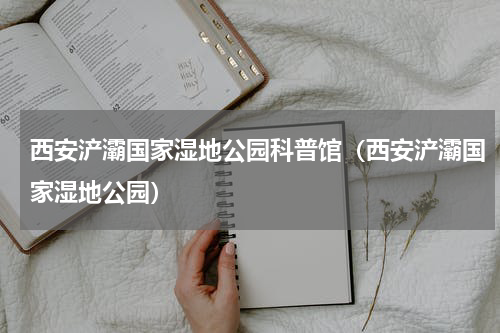 西安浐灞国家湿地公园科普馆（西安浐灞国家湿地公园）