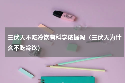 三伏天不吃冷饮有科学依据吗（三伏天为什么不吃冷饮）