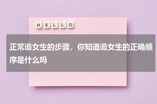 正常追女生的步骤，你知道追女生的正确顺序是什么吗