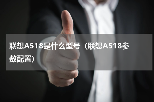联想A518是什么型号（联想A518参数配置）