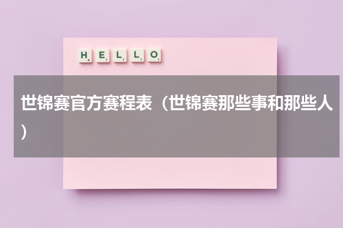 世锦赛官方赛程表（世锦赛那些事和那些人）