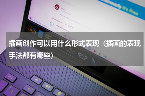 插画创作可以用什么形式表现（插画的表现手法都有哪些）