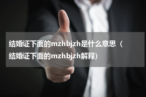 结婚证下面的mzhbjzh是什么意思（结婚证下面的mzhbjzh解释）