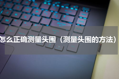 怎么正确测量头围（测量头围的方法）