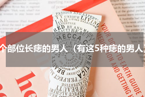 四个部位长痣的男人（有这5种痣的男人）