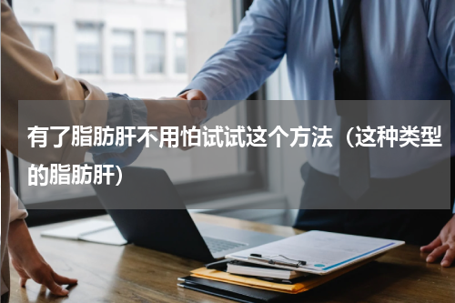 有了脂肪肝不用怕试试这个方法（这种类型的脂肪肝）