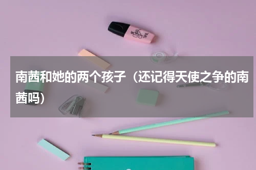 南茜和她的两个孩子（还记得天使之争的南茜吗）