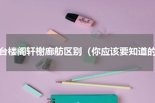 亭台楼阁轩榭廊舫区别（你应该要知道的）
