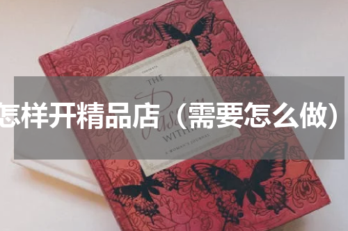 怎样开精品店（需要怎么做）