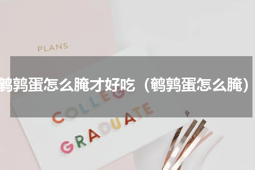鹌鹑蛋怎么腌才好吃（鹌鹑蛋怎么腌）