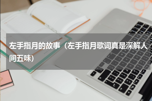 左手指月的故事（左手指月歌词真是深解人间五味）