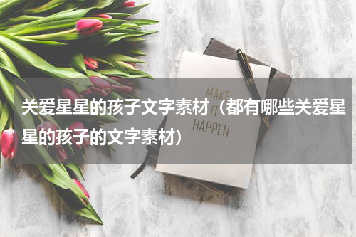 关爱星星的孩子文字素材（都有哪些关爱星星的孩子的文字素材）