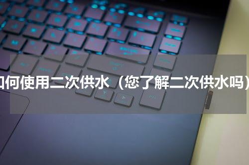 如何使用二次供水（您了解二次供水吗）