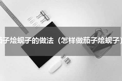 茄子烩蚬子的做法（怎样做茄子烩蚬子）