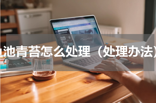 鱼池青苔怎么处理（处理办法）