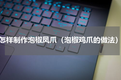 怎样制作泡椒凤爪（泡椒鸡爪的做法）