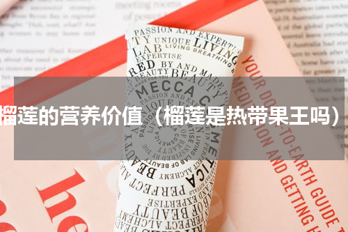 榴莲的营养价值（榴莲是热带果王吗）