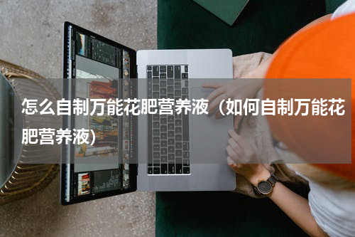 怎么自制万能花肥营养液（如何自制万能花肥营养液）