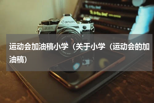 运动会加油稿小学（关于小学（运动会的加油稿）