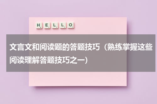 文言文和阅读题的答题技巧（熟练掌握这些阅读理解答题技巧之一）