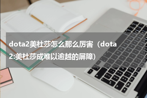 dota2美杜莎怎么那么厉害（dota2:美杜莎成难以逾越的屏障）