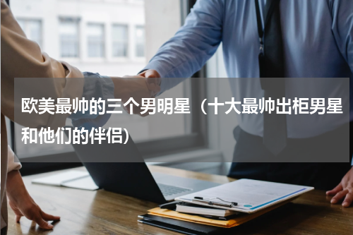 欧美最帅的三个男明星（十大最帅出柜男星和他们的伴侣）